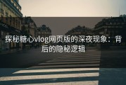 探秘糖心vlog网页版的深夜现象：背后的隐秘逻辑