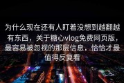 为什么现在还有人盯着没想到越翻越有东西，关于糖心vlog免费网页版，最容易被忽视的那层信息，恰恰才最值得反复看