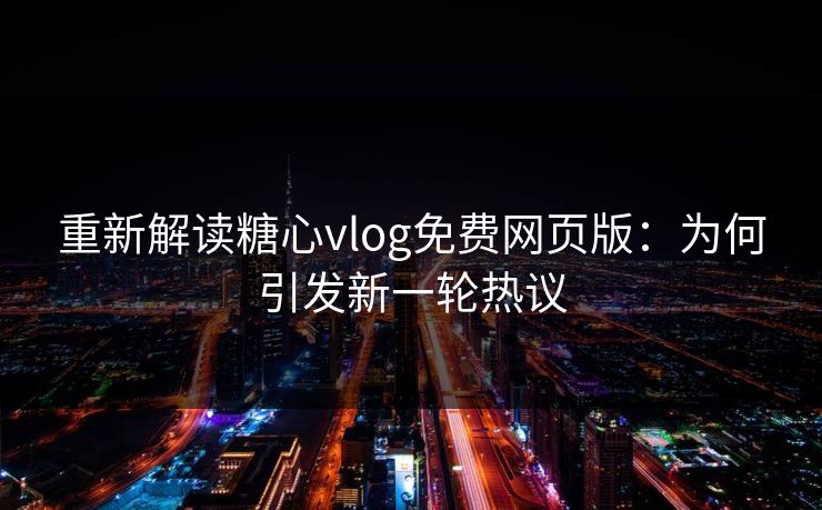 重新解读糖心vlog免费网页版：为何引发新一轮热议