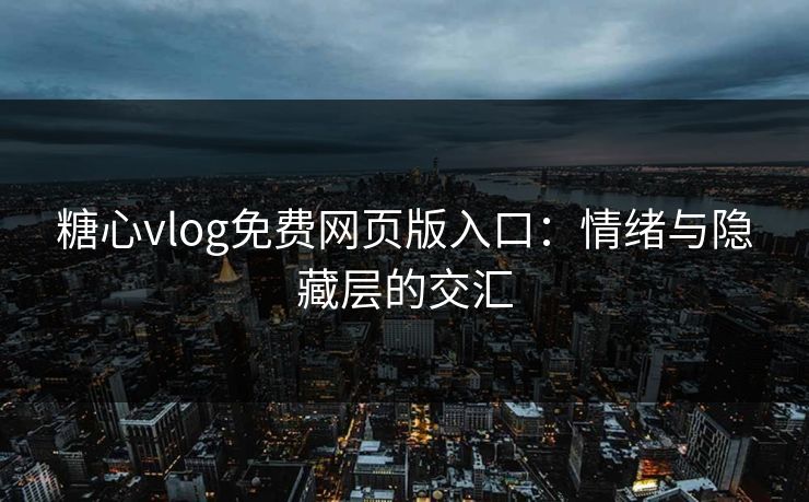 糖心vlog免费网页版入口:情绪与隐藏层的交汇 糖心vlog免费网页版入口:情绪与隐藏层的交汇