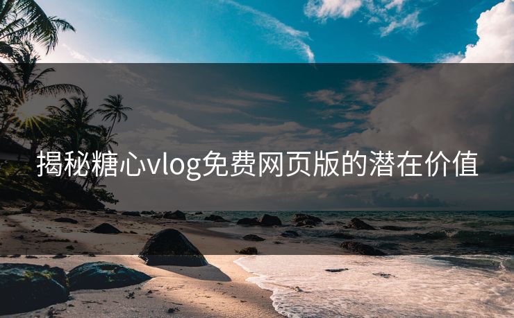 揭秘糖心vlog免费网页版的潜在价值