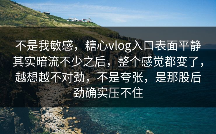 不是我敏感,糖心vlog入口表面平静其实暗流不少之后,整个感觉都变了,越想越不对劲,不是夸张,是那股后劲确实压不住 不是我敏感,糖心vlog入口表面平静其实暗流不少之后,整个感觉都变了,越想越不对劲,不是夸张,是那股后劲确实压不住