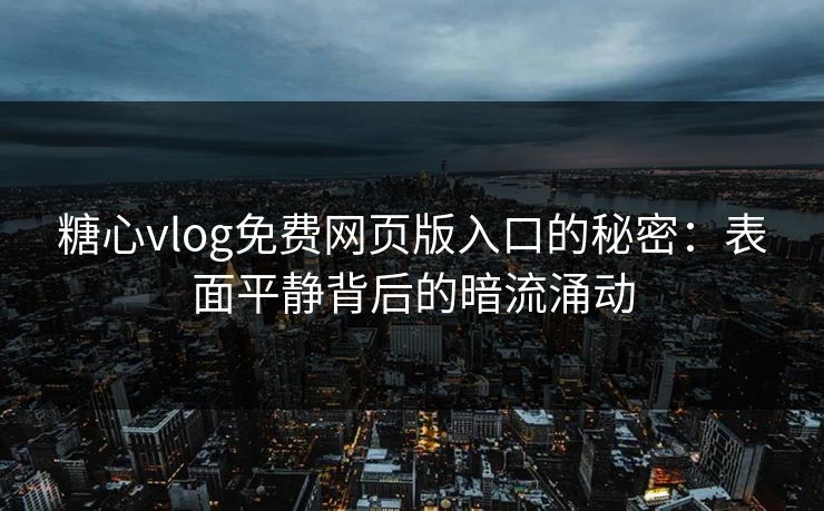 糖心vlog免费网页版入口的秘密：表面平静背后的暗流涌动