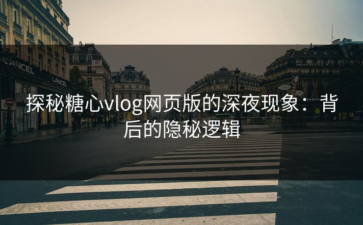 探秘糖心vlog网页版的深夜现象:背后的隐秘逻辑 探秘糖心vlog网页版的深夜现象:背后的隐秘逻辑