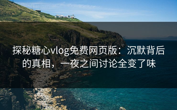 探秘糖心vlog免费网页版:沉默背后的真相,一夜之间讨论全变了味 探秘糖心vlog免费网页版:沉默背后的真相,一夜之间讨论全变了味