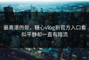 最离谱的是，糖心vlog新官方入口看似平静却一直有暗流