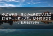 不是我敏感，糖心vlog新官方入口这回被不少人盯上之后，整个感觉都变了，越想越不对劲