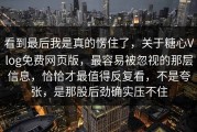 看到最后我是真的愣住了，关于糖心Vlog免费网页版，最容易被忽视的那层信息，恰恰才最值得反复看，不是夸张，是那股后劲确实压不住