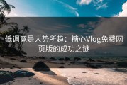 低调竟是大势所趋：糖心Vlog免费网页版的成功之谜