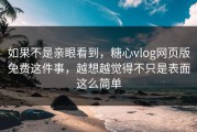 如果不是亲眼看到，糖心vlog网页版免费这件事，越想越觉得不只是表面这么简单