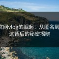 糖心官网vlog的崛起：从匿名到爆款，这背后的秘密揭晓