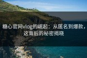 糖心官网vlog的崛起：从匿名到爆款，这背后的秘密揭晓