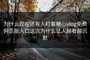 为什么现在还有人盯着糖心vlog免费网页版入口这次为什么让人越看越沉默