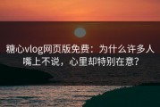 糖心vlog网页版免费：为什么许多人嘴上不说，心里却特别在意？