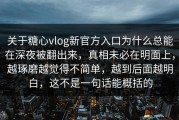 关于糖心vlog新官方入口为什么总能在深夜被翻出来，真相未必在明面上，越琢磨越觉得不简单，越到后面越明白，这不是一句话能概括的
