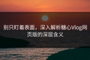 别只盯着表面，深入解析糖心Vlog网页版的深层含义