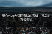 糖心vlog免费网页版的突破：背后的真相揭秘