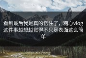 看到最后我是真的愣住了，糖心vlog这件事越想越觉得不只是表面这么简单