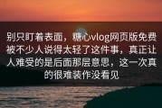 别只盯着表面，糖心vlog网页版免费被不少人说得太轻了这件事，真正让人难受的是后面那层意思，这一次真的很难装作没看见
