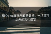 糖心vlog在线观看的震撼：一场意料之外的文化盛宴