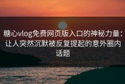 糖心vlog免费网页版入口的神秘力量：让人突然沉默被反复提起的意外圈内话题