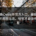 关于糖心vlog新官方入口，最容易被忽视的那层信息，恰恰才最值得反复看