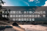 真没人提醒过我，关于糖心vlog在线观看，最容易被忽视的那层信息，恰恰才最值得反复看