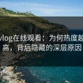 糖心vlog在线观看：为何热度越压越高，背后隐藏的深层原因