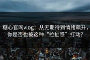 糖心官网vlog：从无期待到情绪飙升，你是否也被这种“拉扯感”打动？