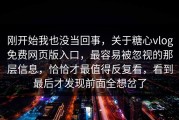 刚开始我也没当回事，关于糖心vlog免费网页版入口，最容易被忽视的那层信息，恰恰才最值得反复看，看到最后才发现前面全想岔了