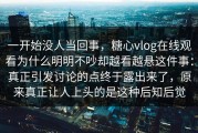 一开始没人当回事，糖心vlog在线观看为什么明明不吵却越看越悬这件事：真正引发讨论的点终于露出来了，原来真正让人上头的是这种后知后觉