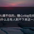 最让人绷不住的，糖心vlog在线观看为什么总有人刷不下来这一波