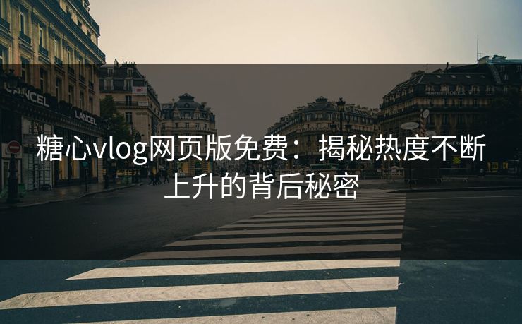 糖心vlog网页版免费:揭秘热度不断上升的背后秘密 糖心vlog网页版免费:揭秘热度不断上升的背后秘密