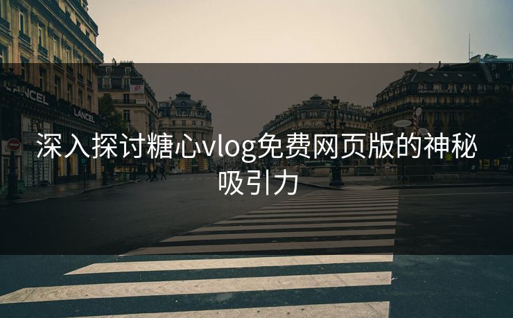 深入探讨糖心vlog免费网页版的神秘吸引力