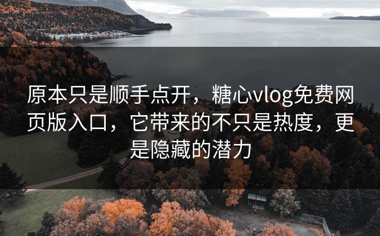 原本只是顺手点开,糖心vlog免费网页版入口,它带来的不只是热度,更是隐藏的潜力 原本只是顺手点开,糖心vlog免费网页版入口,它带来的不只是热度,更是隐藏的潜力