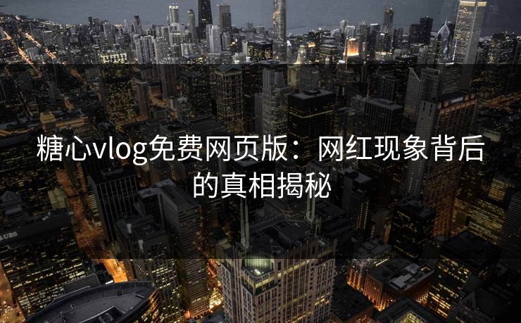 糖心vlog免费网页版：网红现象背后的真相揭秘