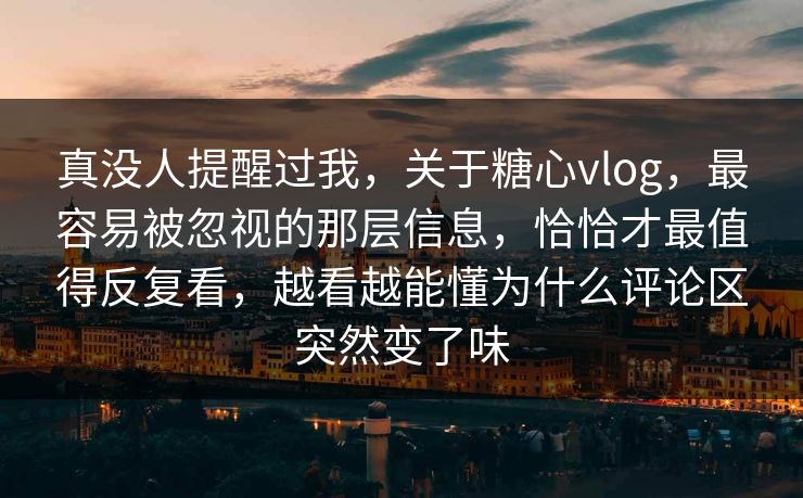 真没人提醒过我,关于糖心vlog,最容易被忽视的那层信息,恰恰才最值得反复看,越看越能懂为什么评论区突然变了味 真没人提醒过我,关于糖心vlog,最容易被忽视的那层信息,恰恰才最值得反复看,越看越能懂为什么评论区突然变了味