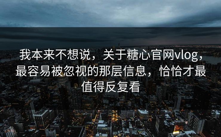 我本来不想说,关于糖心官网vlog,最容易被忽视的那层信息,恰恰才最值得反复看 我本来不想说,关于糖心官网vlog,最容易被忽视的那层信息,恰恰才最值得反复看