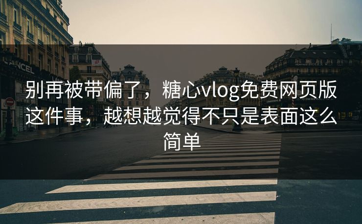 别再被带偏了,糖心vlog免费网页版这件事,越想越觉得不只是表面这么简单 别再被带偏了,糖心vlog免费网页版这件事,越想越觉得不只是表面这么简单