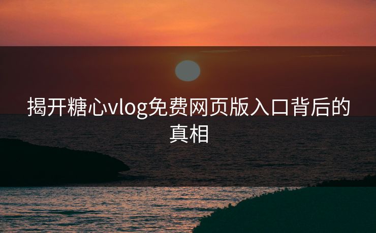 揭开糖心vlog免费网页版入口背后的真相