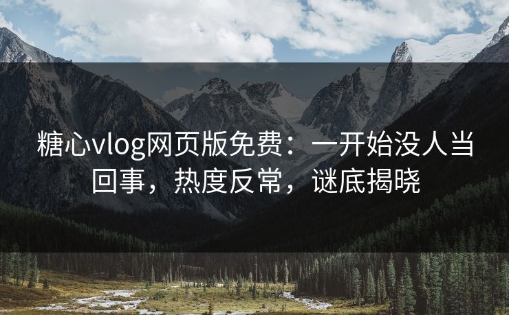 糖心vlog网页版免费：一开始没人当回事，热度反常，谜底揭晓