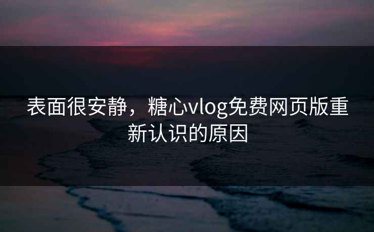 表面很安静，糖心vlog免费网页版重新认识的原因
