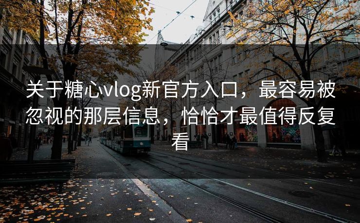 关于糖心vlog新官方入口，最容易被忽视的那层信息，恰恰才最值得反复看