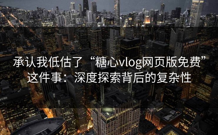 承认我低估了“糖心vlog网页版免费”这件事:深度探索背后的复杂性 承认我低估了“糖心vlog网页版免费”这件事:深度探索背后的复杂性