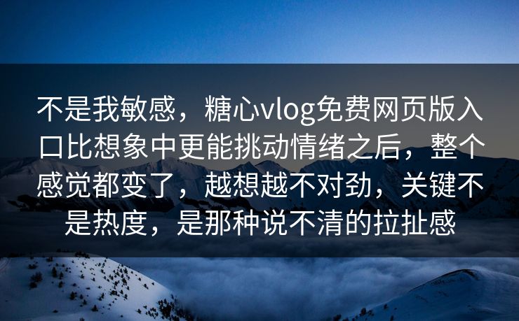 不是我敏感,糖心vlog免费网页版入口比想象中更能挑动情绪之后,整个感觉都变了,越想越不对劲,关键不是热度,是那种说不清的拉扯感 不是我敏感,糖心vlog免费网页版入口比想象中更能挑动情绪之后,整个感觉都变了,越想越不对劲,关键不是热度,是那种说不清的拉扯感