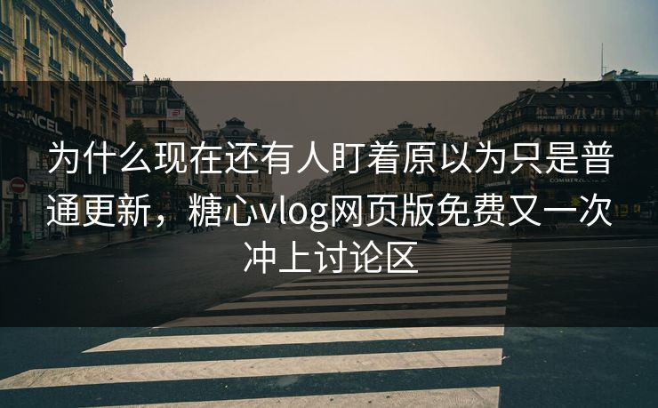 为什么现在还有人盯着原以为只是普通更新,糖心vlog网页版免费又一次冲上讨论区 为什么现在还有人盯着原以为只是普通更新,糖心vlog网页版免费又一次冲上讨论区