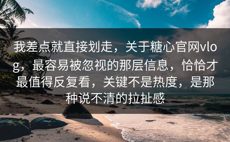 我差点就直接划走,关于糖心官网vlog,最容易被忽视的那层信息,恰恰才最值得反复看,关键不是热度,是那种说不清的拉扯感 我差点就直接划走,关于糖心官网vlog,最容易被忽视的那层信息,恰恰才最值得反复看,关键不是热度,是那种说不清的拉扯感